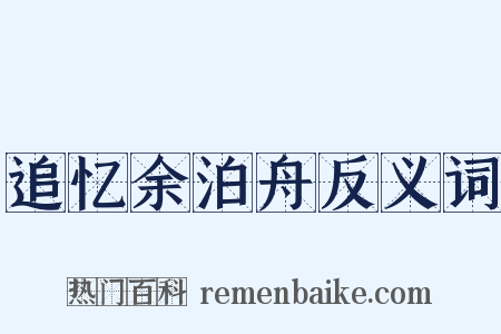 追忆余泊舟反义词是什么意思的图片